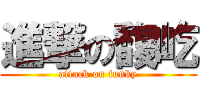 進撃の馥屹 (attack on funky)