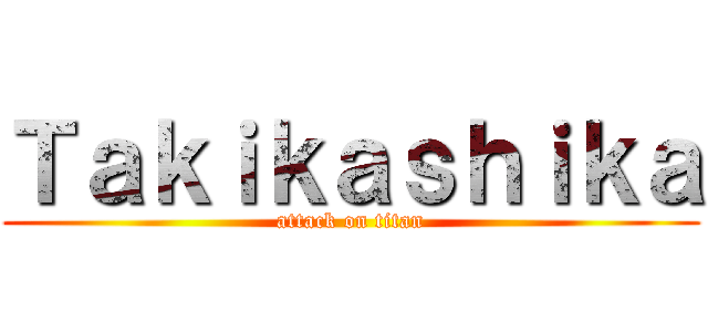 Ｔａｋｉｋａｓｈｉｋａ (attack on titan)