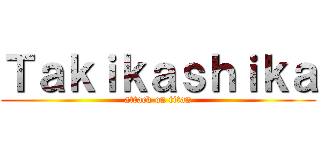 Ｔａｋｉｋａｓｈｉｋａ (attack on titan)