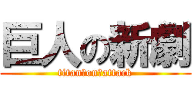 巨人の新劇 (titan　on　attack)