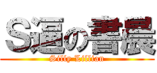 Ｓ逼の書晨 (Silly Lillian)