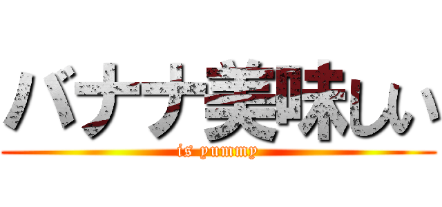 バナナ美味しい (is yummy)