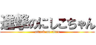 進撃のにしこちゃん (attack on titan)