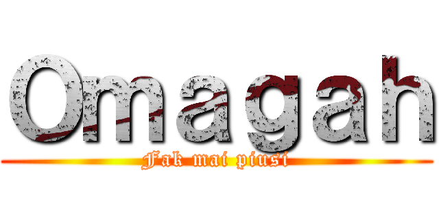 Ｏｍａｇａｈ (Fak mai piusi)