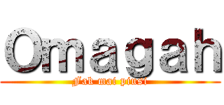 Ｏｍａｇａｈ (Fak mai piusi)