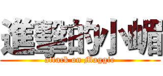 進擊的小嵋 (attack on Maggie)