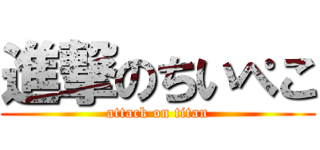 進撃のちいぺこ (attack on titan)