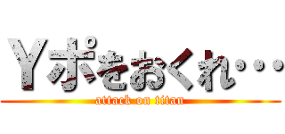 Ｙポをおくれ… (attack on titan)