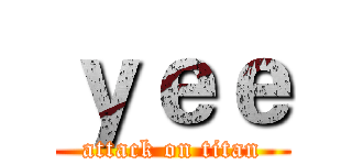 ｙｅｅ (attack on titan)