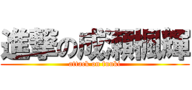 進撃の成瀬楓輝 (attack on fuuki)