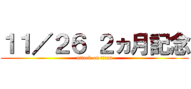 １１／２６ ２ヵ月記念 (attack on titan)