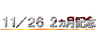 １１／２６ ２ヵ月記念 (attack on titan)