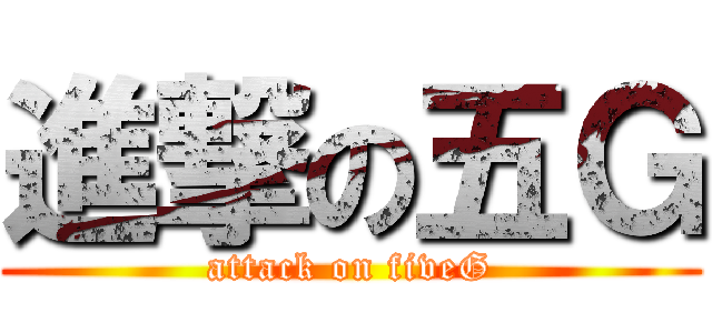 進撃の五Ｇ (attack on fiveG)