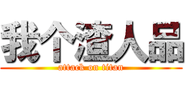 我个渣人品 (attack on titan)