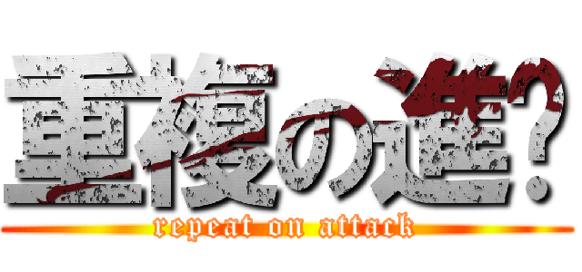 重複の進擊 (repeat on attack)