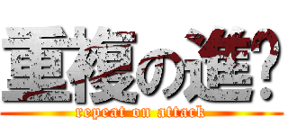 重複の進擊 (repeat on attack)