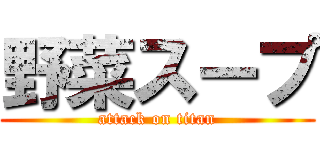 野菜スープ (attack on titan)