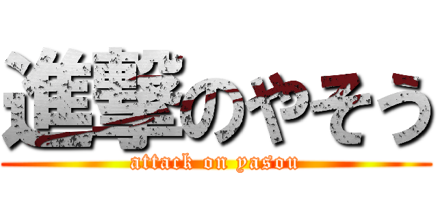 進撃のやそう (attack on yasou)