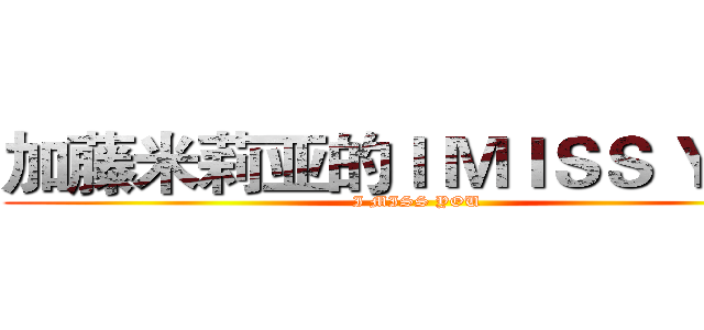 加藤米莉亚的Ｉ ＭＩＳＳ ＹＯＵ (I MISS YOU)