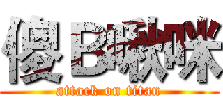 傻Ｂ啾咪 (attack on titan)