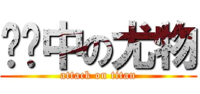 传闻中の尤物 (attack on titan)