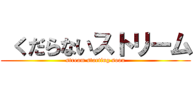  くだらないストリーム (stream starting soon)