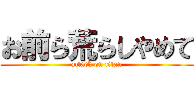 お前ら荒らしやめて (attack on titan)
