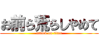お前ら荒らしやめて (attack on titan)