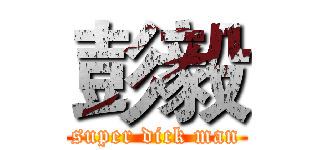 彭毅 (super dick man)