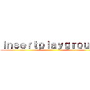 Ｉｎｓｅｒｔｐｌａｙｇｒｏｕｎｄ ()