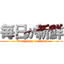 毎日が新鮮 ( Every day is fresh)