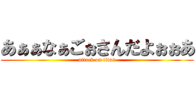 あぁぁなぁごぉさんだよぉぉあ (attack on titan)