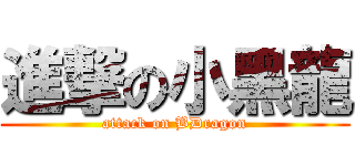 進撃の小黑龍 (attack on BDragon)