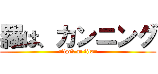 羅は、カンニング (attack on titan)