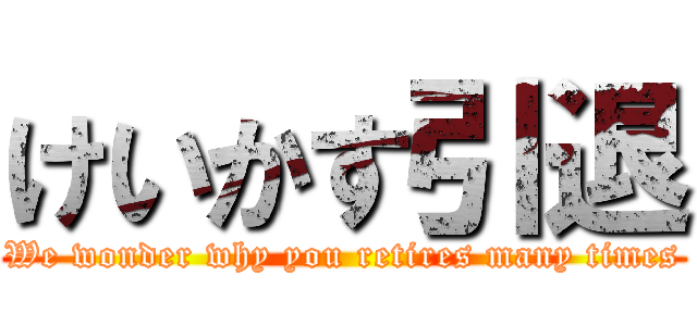 けいかす引退 (We wonder why you retires many times)