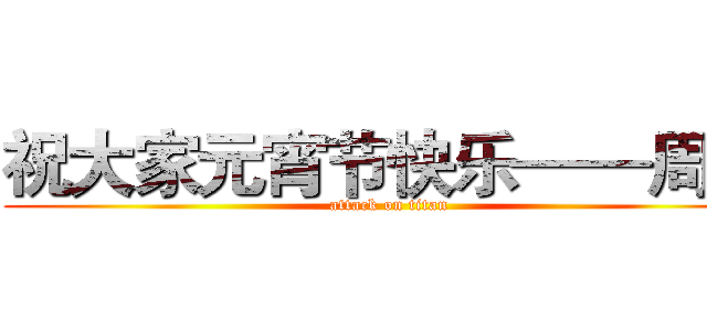 祝大家元宵节快乐——周林 (attack on titan)