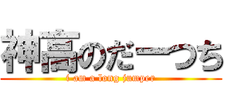 神高のだーつち (i am a long jumper)