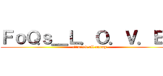 ＦｏＱｓ＿Ｌ．Ｏ．Ｖ．Ｅ． (elimited all enemy)