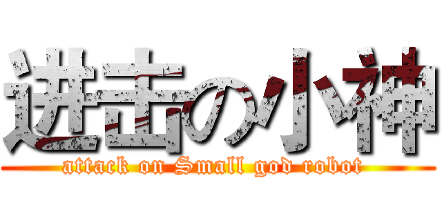 进击の小神 (attack on Small god robot )