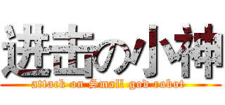 进击の小神 (attack on Small god robot )