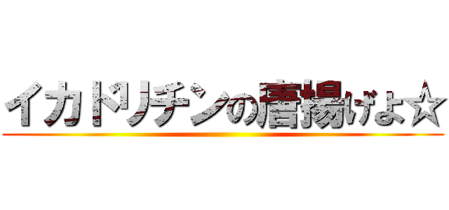 イカドリチンの唐揚げよ☆ ()