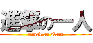 進撃の一人 (attack on alone)