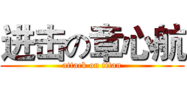 进击の章心航 (attack on titan)