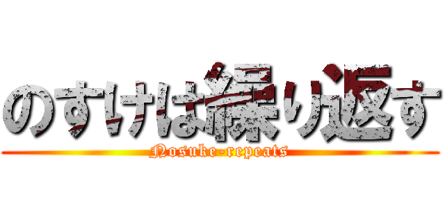 のすけは繰り返す (Nosuke-repeats)