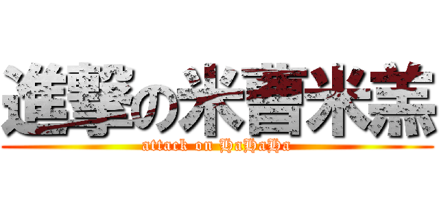 進撃の米曹米羔 (attack on HaHaHa)