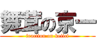 舞茸の京一 (fraction on keiici)