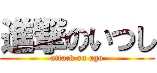 進撃のいつし (attack on ago)