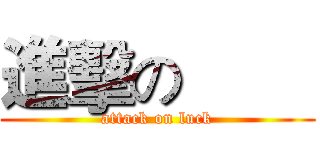 進擊の喆喆 (attack on luck)