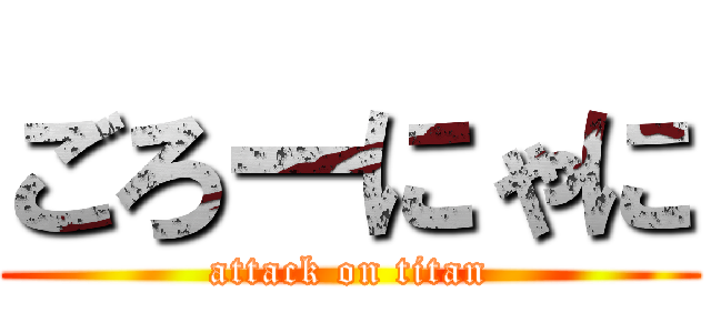 ごろーにゃに (attack on titan)