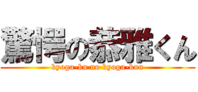 驚愕の恭雅くん (kyoga-ku no kyoga-kun)